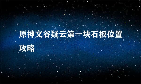 原神文谷疑云第一块石板位置攻略