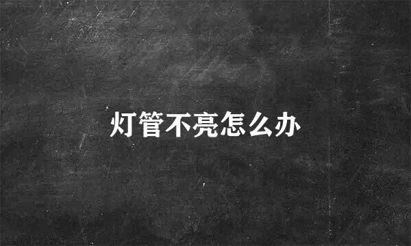 灯管不亮怎么办