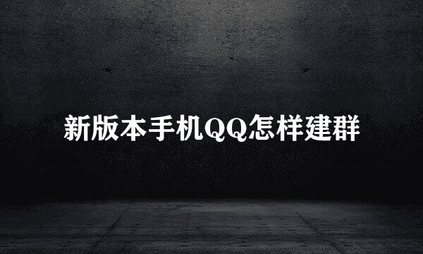 新版本手机QQ怎样建群