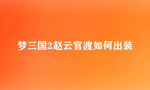 梦三国2赵云官渡如何出装