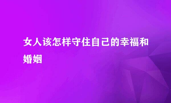女人该怎样守住自己的幸福和婚姻