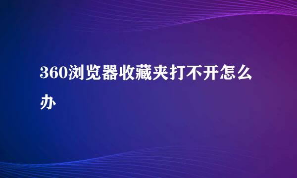 360浏览器收藏夹打不开怎么办