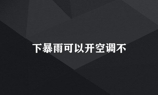 下暴雨可以开空调不