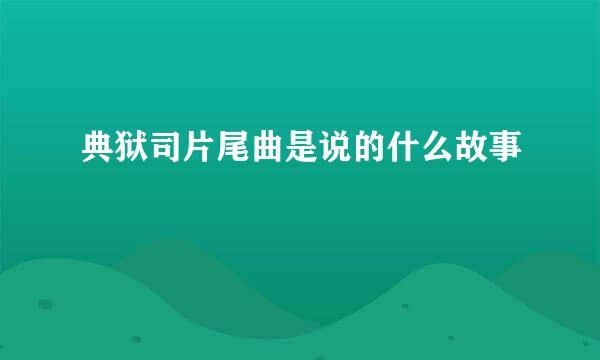 典狱司片尾曲是说的什么故事