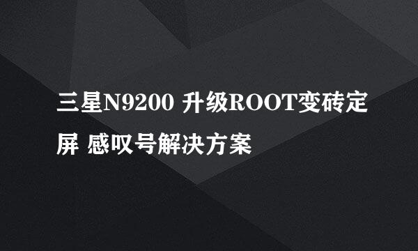 三星N9200 升级ROOT变砖定屏 感叹号解决方案