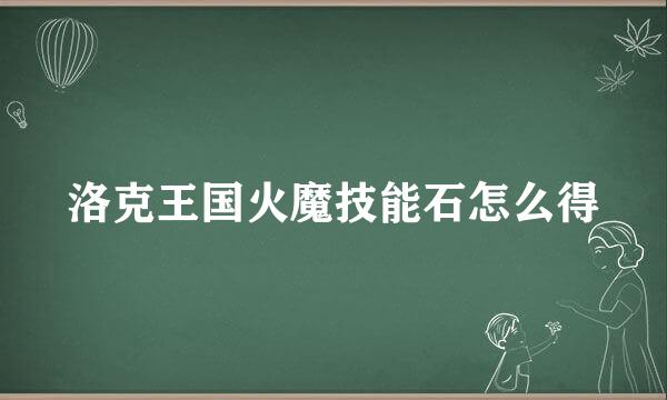 洛克王国火魔技能石怎么得