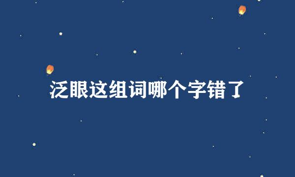 泛眼这组词哪个字错了
