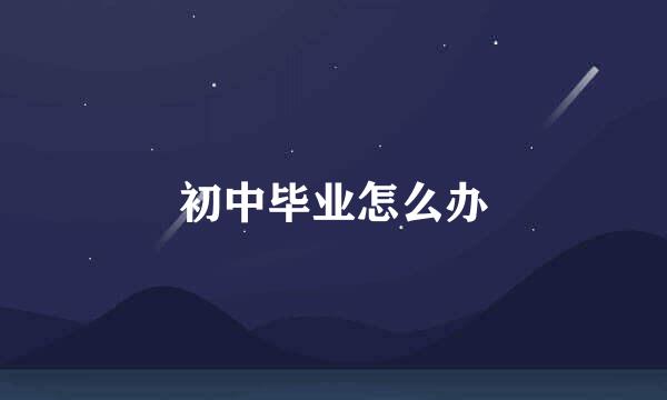 初中毕业怎么办