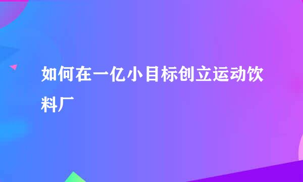 如何在一亿小目标创立运动饮料厂