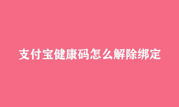 支付宝健康码怎么解除绑定