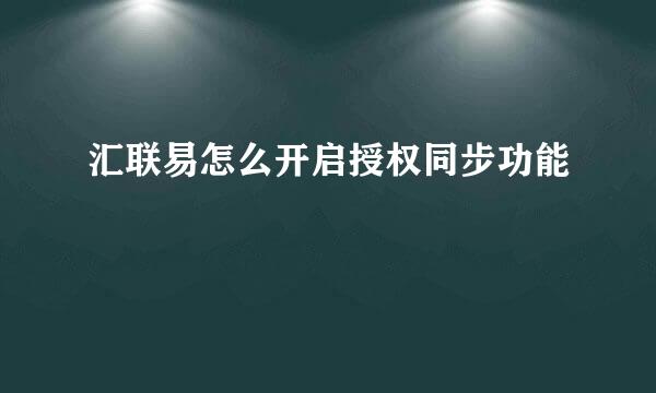 汇联易怎么开启授权同步功能