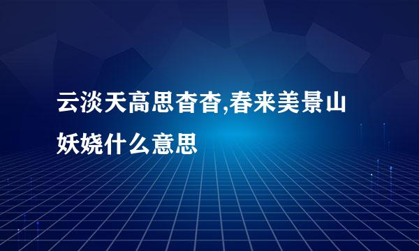 云淡天高思杳杳,春来美景山妖娆什么意思