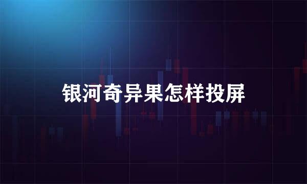 银河奇异果怎样投屏