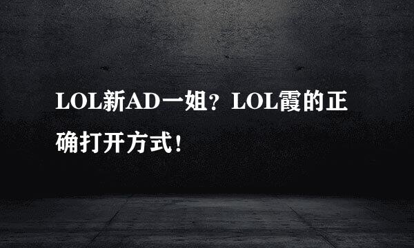 LOL新AD一姐？LOL霞的正确打开方式！