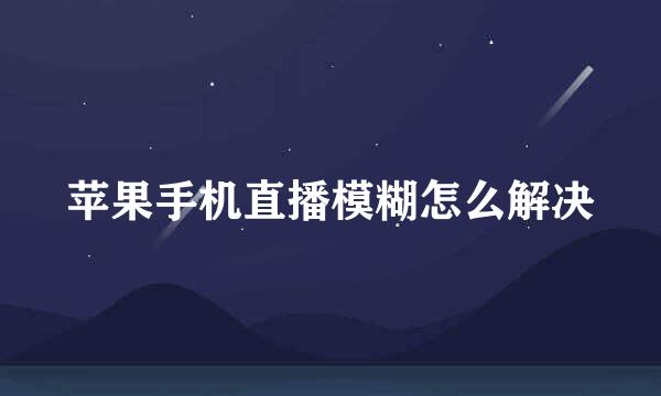 苹果手机直播模糊怎么解决