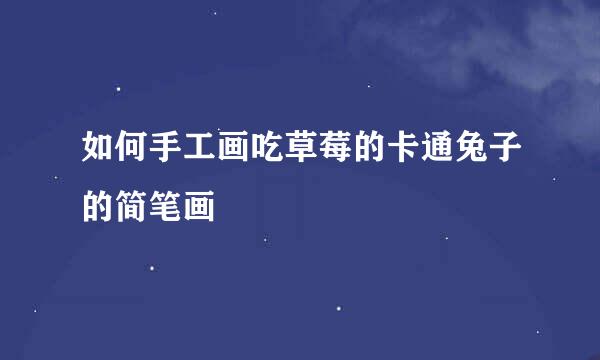 如何手工画吃草莓的卡通兔子的简笔画