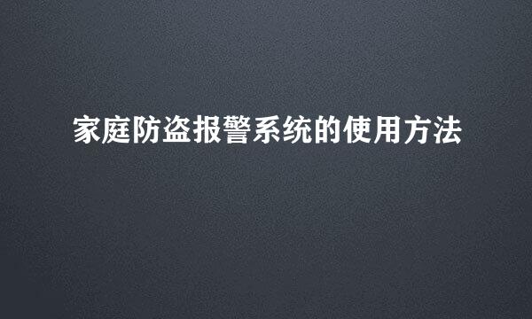 家庭防盗报警系统的使用方法