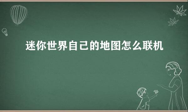 迷你世界自己的地图怎么联机