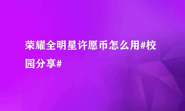 荣耀全明星许愿币怎么用#校园分享#