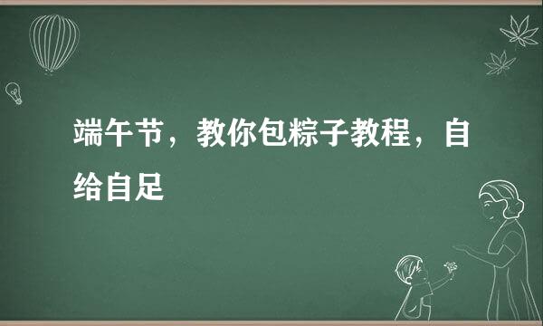 端午节，教你包粽子教程，自给自足