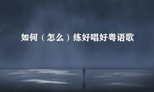 如何（怎么）练好唱好粤语歌