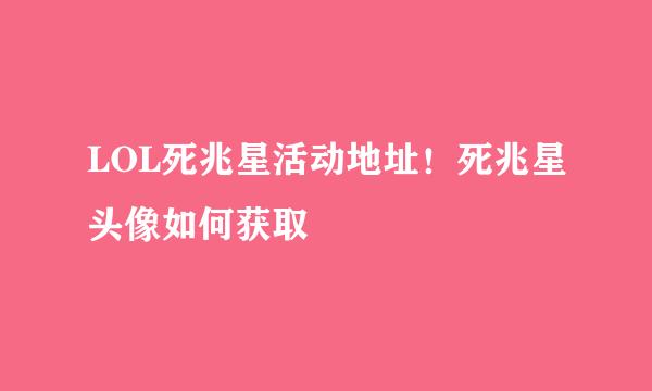 LOL死兆星活动地址！死兆星头像如何获取