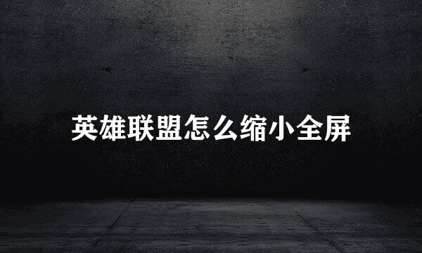 英雄联盟怎么缩小全屏
