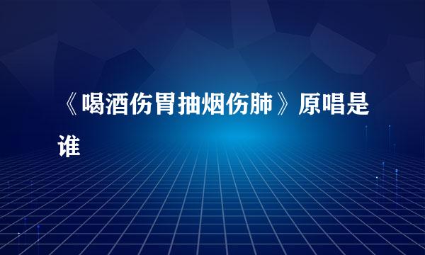 《喝酒伤胃抽烟伤肺》原唱是谁