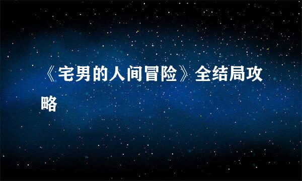 《宅男的人间冒险》全结局攻略