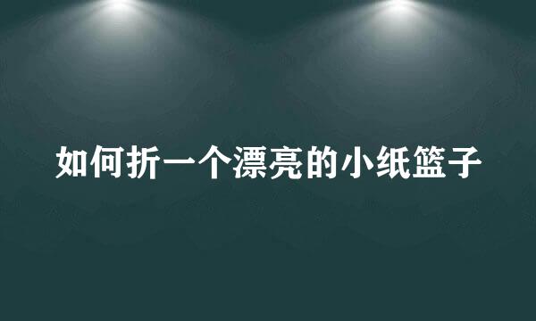 如何折一个漂亮的小纸篮子