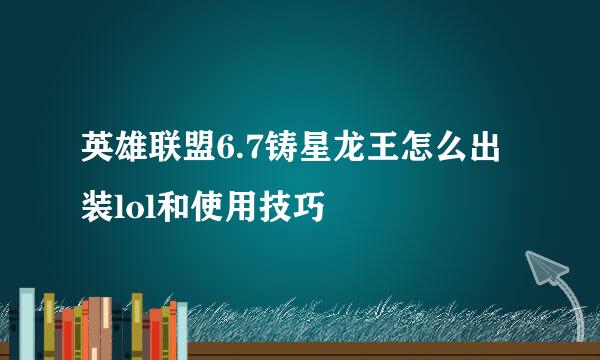 英雄联盟6.7铸星龙王怎么出装lol和使用技巧