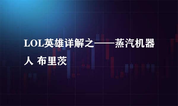 LOL英雄详解之——蒸汽机器人 布里茨