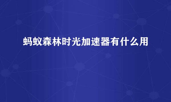 蚂蚁森林时光加速器有什么用