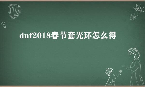 dnf2018春节套光环怎么得