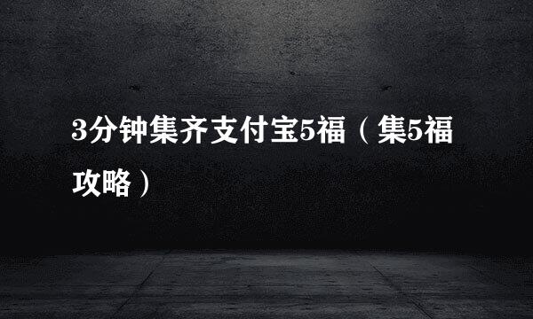 3分钟集齐支付宝5福（集5福攻略）