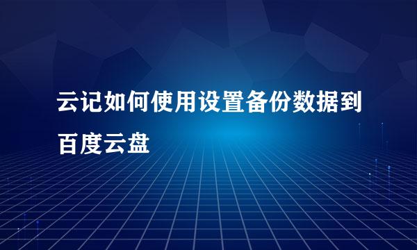 云记如何使用设置备份数据到百度云盘