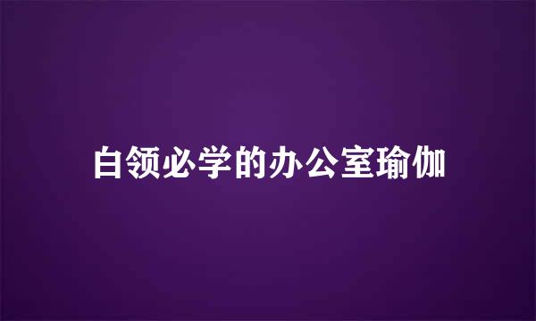 白领必学的办公室瑜伽