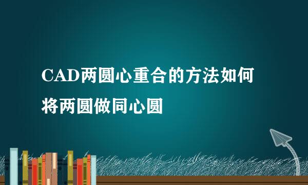 CAD两圆心重合的方法如何将两圆做同心圆
