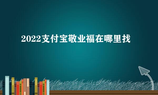 2022支付宝敬业福在哪里找