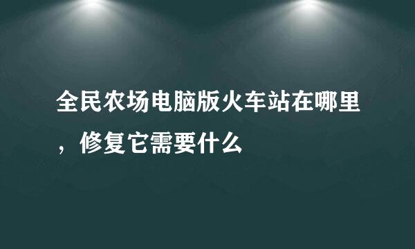 全民农场电脑版火车站在哪里，修复它需要什么