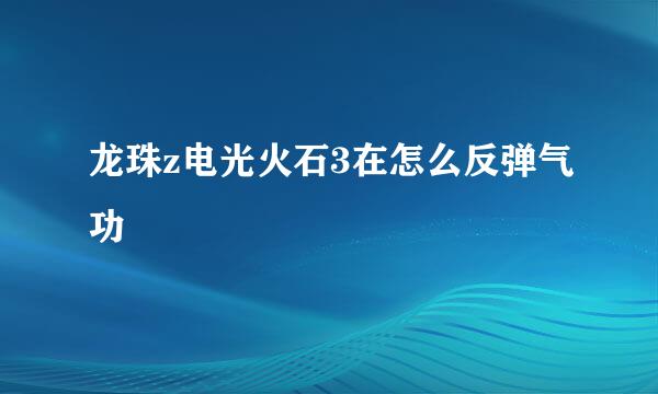 龙珠z电光火石3在怎么反弹气功