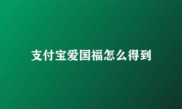 支付宝爱国福怎么得到