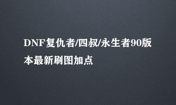 DNF复仇者/四叔/永生者90版本最新刷图加点