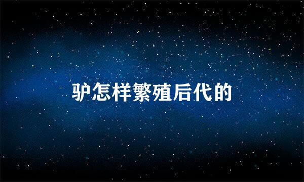 驴怎样繁殖后代的