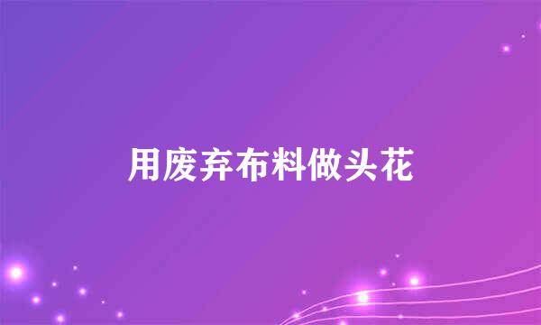 用废弃布料做头花