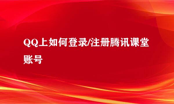 QQ上如何登录/注册腾讯课堂账号