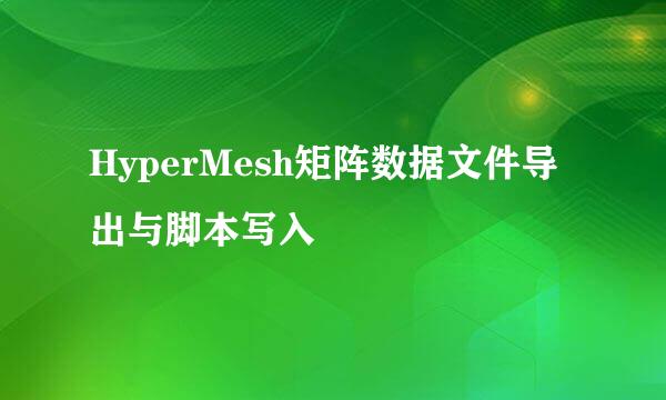 HyperMesh矩阵数据文件导出与脚本写入