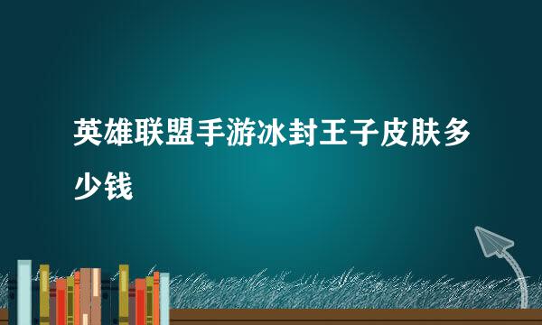 英雄联盟手游冰封王子皮肤多少钱