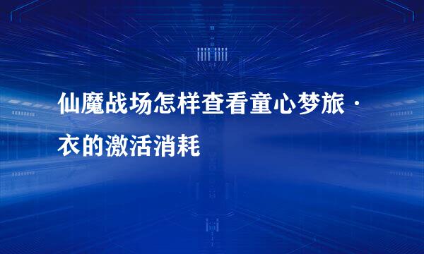 仙魔战场怎样查看童心梦旅·衣的激活消耗