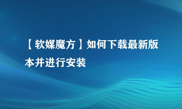 【软媒魔方】如何下载最新版本并进行安装